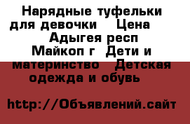 Нарядные туфельки для девочки. › Цена ­ 500 - Адыгея респ., Майкоп г. Дети и материнство » Детская одежда и обувь   